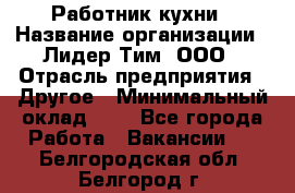 Работник кухни › Название организации ­ Лидер Тим, ООО › Отрасль предприятия ­ Другое › Минимальный оклад ­ 1 - Все города Работа » Вакансии   . Белгородская обл.,Белгород г.